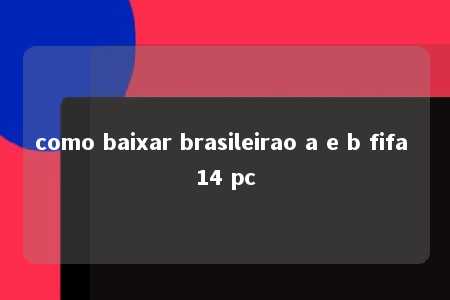 como baixar brasileirao a e b fifa 14 pc