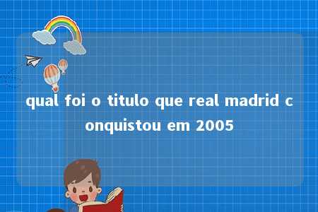 qual foi o titulo que real madrid conquistou em 2005