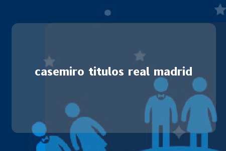 casemiro titulos real madrid