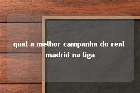 qual a melhor campanha do real madrid na liga