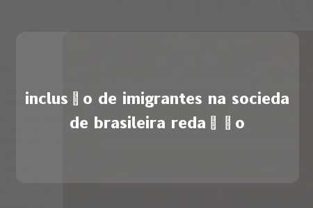 inclusão de imigrantes na sociedade brasileira redação