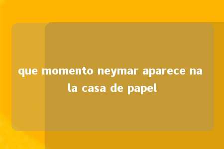 que momento neymar aparece na la casa de papel