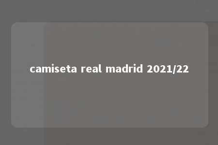 camiseta real madrid 2021/22