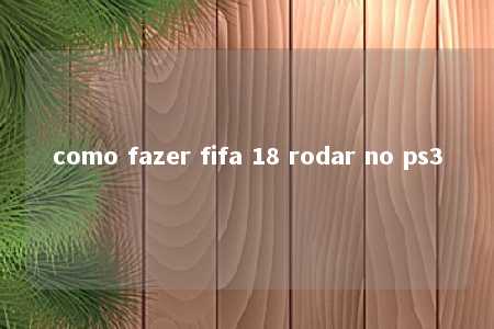 como fazer fifa 18 rodar no ps3