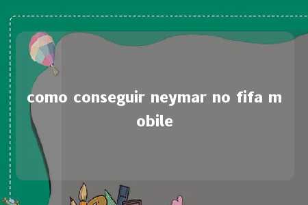 como conseguir neymar no fifa mobile