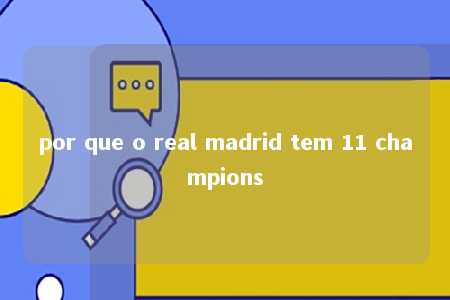 por que o real madrid tem 11 champions