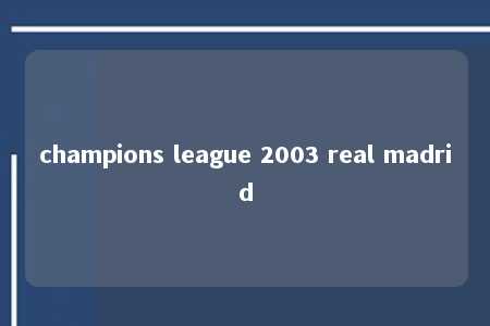 champions league 2003 real madrid