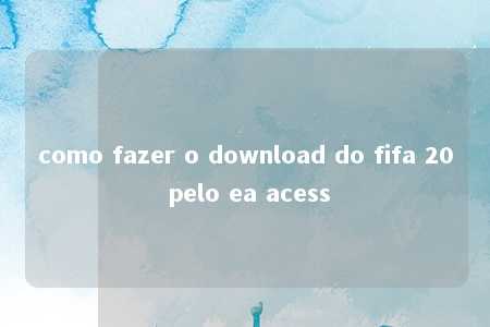 como fazer o download do fifa 20 pelo ea acess