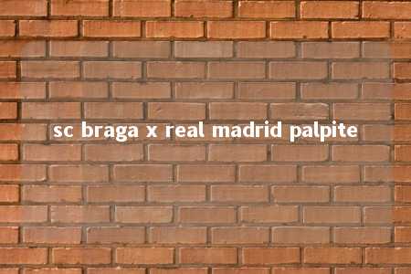 sc braga x real madrid palpite