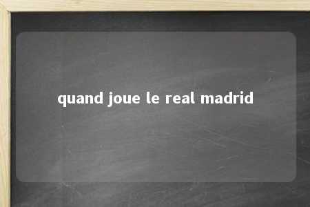 quand joue le real madrid