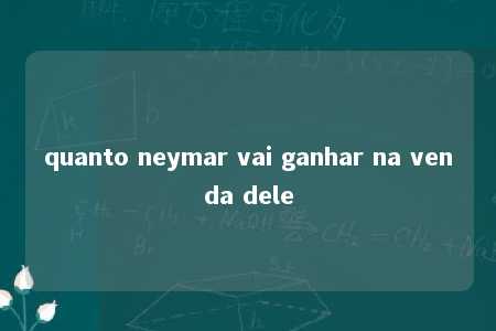 quanto neymar vai ganhar na venda dele