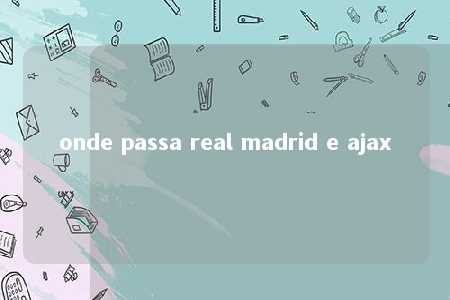 onde passa real madrid e ajax