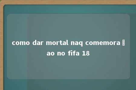 como dar mortal naq comemoraçao no fifa 18