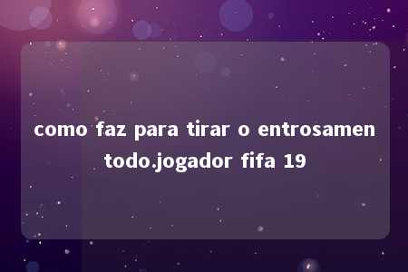 como faz para tirar o entrosamentodo.jogador fifa 19