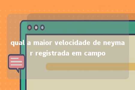 qual a maior velocidade de neymar registrada em campo