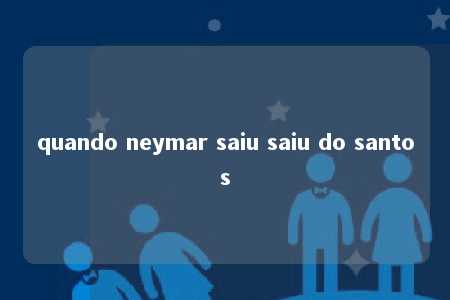 quando neymar saiu saiu do santos