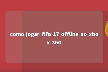 como jogar fifa 17 offline no xbox 360