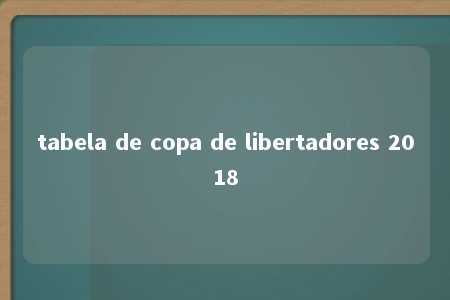 tabela de copa de libertadores 2018