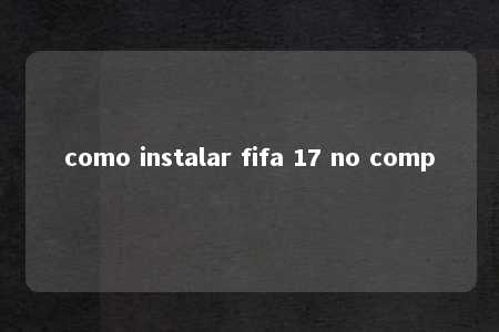 como instalar fifa 17 no comp