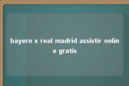 bayern x real madrid assistir online gratis