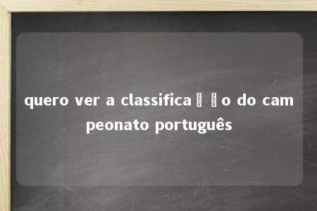 quero ver a classificação do campeonato português