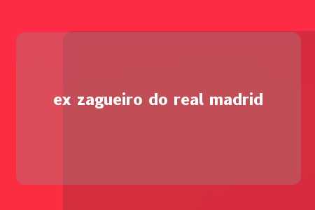 ex zagueiro do real madrid