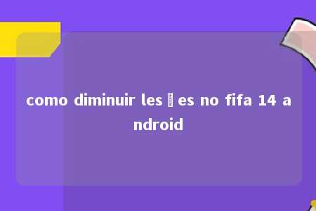 como diminuir lesões no fifa 14 android