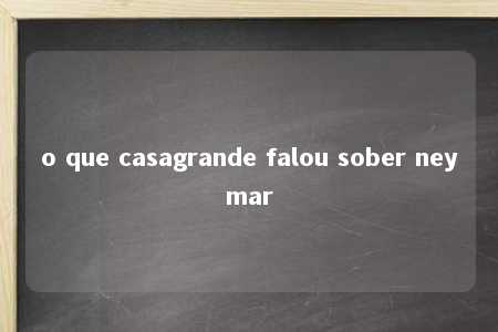 o que casagrande falou sober neymar