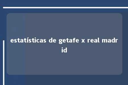 estatísticas de getafe x real madrid