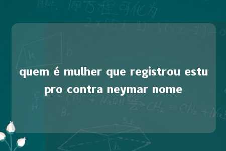 quem é mulher que registrou estupro contra neymar nome