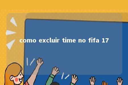 como excluir time no fifa 17