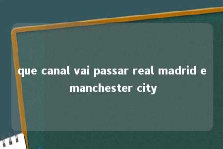 que canal vai passar real madrid e manchester city