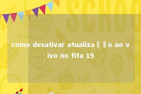 como desativar atualização ao vivo no fifa 19