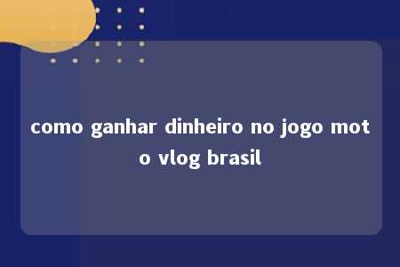 como ganhar dinheiro no jogo moto vlog brasil