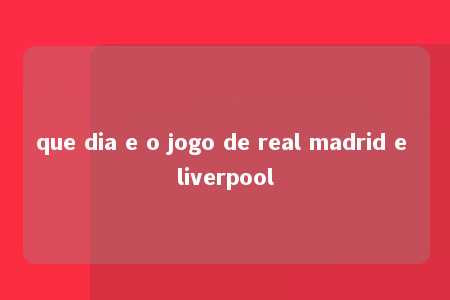 que dia e o jogo de real madrid e liverpool