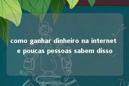 como ganhar dinheiro na internet e poucas pessoas sabem disso