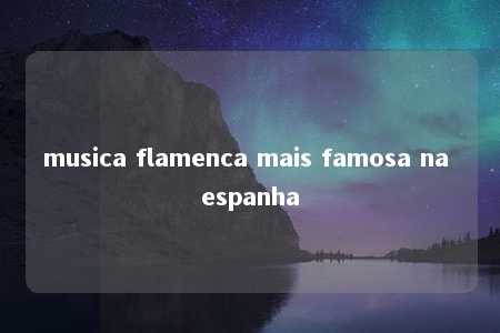 musica flamenca mais famosa na espanha