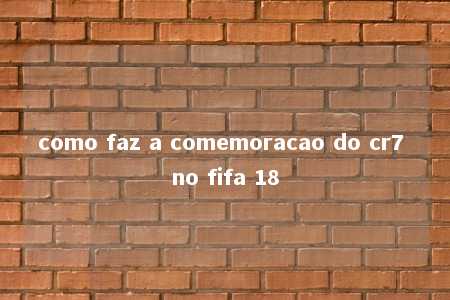 como faz a comemoracao do cr7 no fifa 18