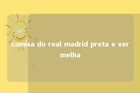 camisa do real madrid preta e vermelha