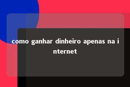 como ganhar dinheiro apenas na internet