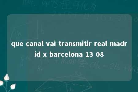 que canal vai transmitir real madrid x barcelona 13 08