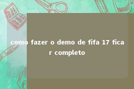 como fazer o demo de fifa 17 ficar completo