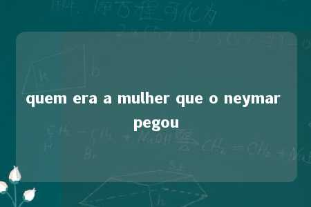 quem era a mulher que o neymar pegou