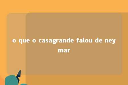 o que o casagrande falou de neymar