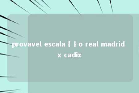 provavel escalação real madrid x cadiz