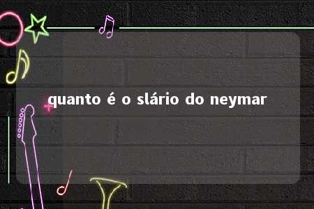 quanto é o slário do neymar