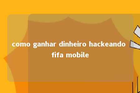 como ganhar dinheiro hackeando fifa mobile