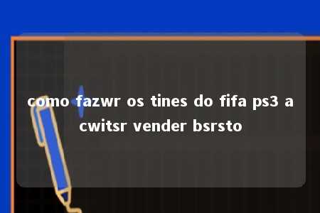 como fazwr os tines do fifa ps3 acwitsr vender bsrsto