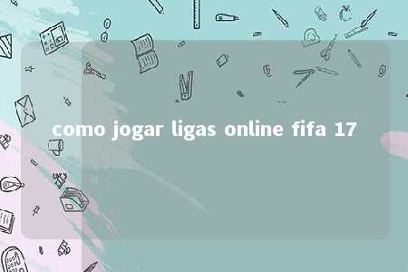 como jogar ligas online fifa 17