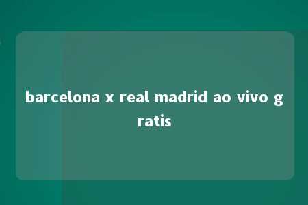 barcelona x real madrid ao vivo gratis